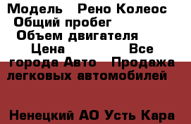  › Модель ­ Рено Колеос › Общий пробег ­ 198 000 › Объем двигателя ­ 3 › Цена ­ 530 000 - Все города Авто » Продажа легковых автомобилей   . Ненецкий АО,Усть-Кара п.